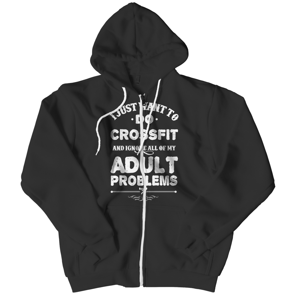 I Just Want To Do Crossfit And Ignore All Of My Adult Problems Zip Up Hoodies