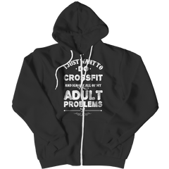 I Just Want To Do Crossfit And Ignore All Of My Adult Problems Zip Up Hoodies
