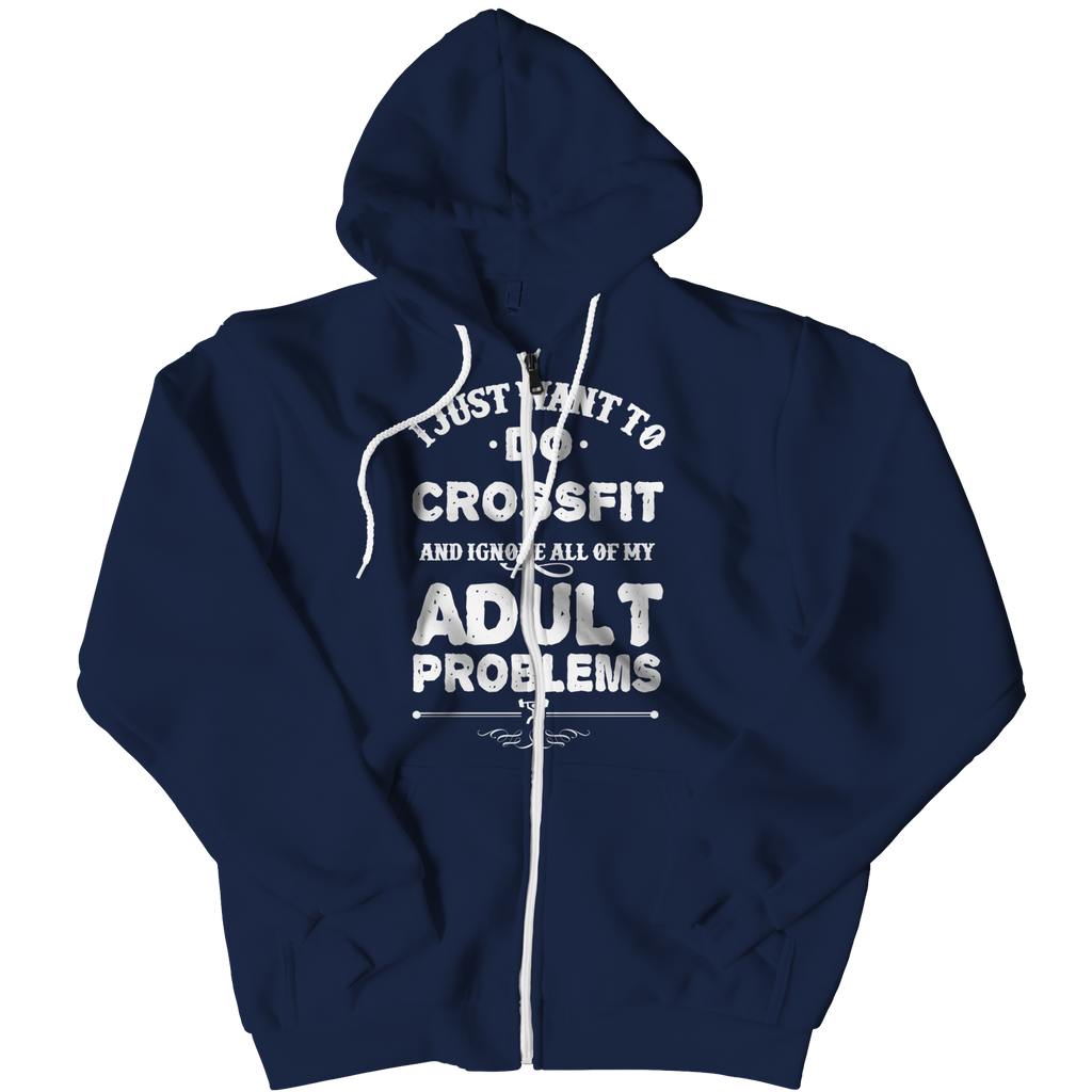 I Just Want To Do Crossfit And Ignore All Of My Adult Problems Zip Up Hoodies