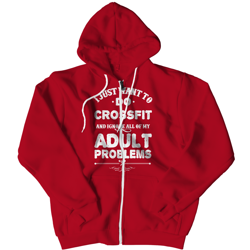 I Just Want To Do Crossfit And Ignore All Of My Adult Problems Zip Up Hoodies